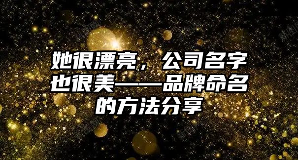 她很漂亮，公司名字也很美——品牌命名的方法分享