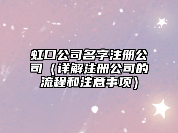 虹口公司名字注册公司（详解注册公司的流程和注意事项）