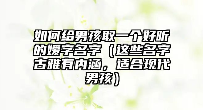 如何给男孩取一个好听的嫒字名字（这些名字古雅有内涵，适合现代男孩）