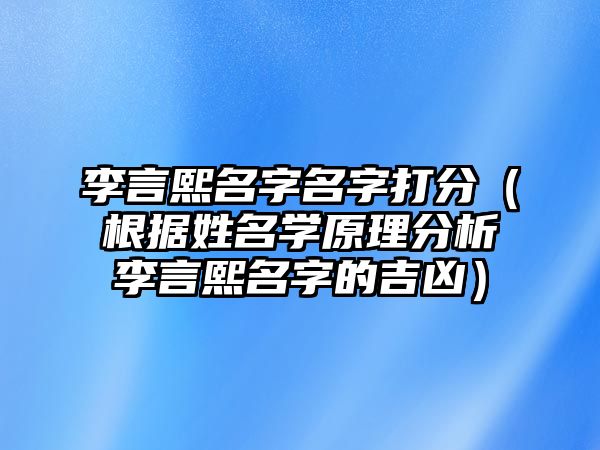 李言熙名字名字打分（根据姓名学原理分析李言熙名字的吉凶）