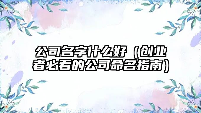 公司名字什么好（创业者必看的公司命名指南）