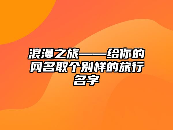 浪漫之旅——给你的网名取个别样的旅行名字