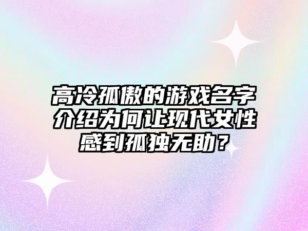 高冷孤傲的游戏名字介绍为何让现代女性感到孤独无助？