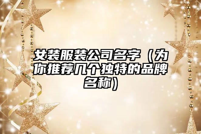 女装服装公司名字（为你推荐几个独特的品牌名称）