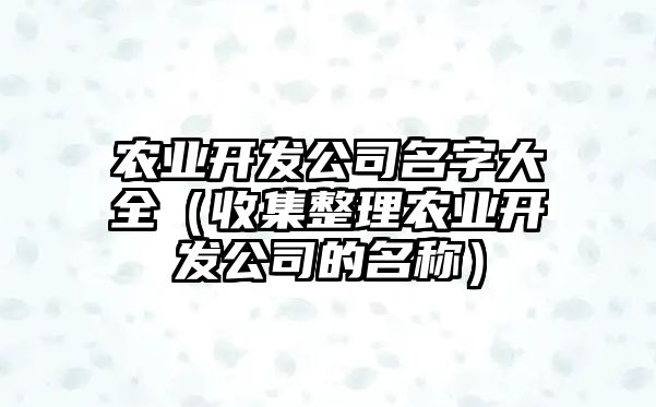 农业开发公司名字大全（收集整理农业开发公司的名称）