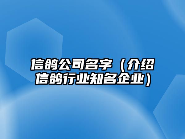 信鸽公司名字（介绍信鸽行业知名企业）