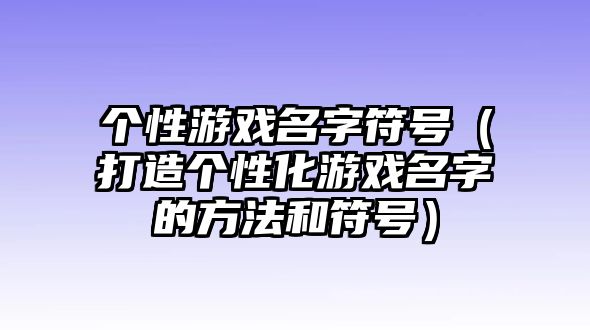 个性游戏名字符号（打造个性化游戏名字的方法和符号）