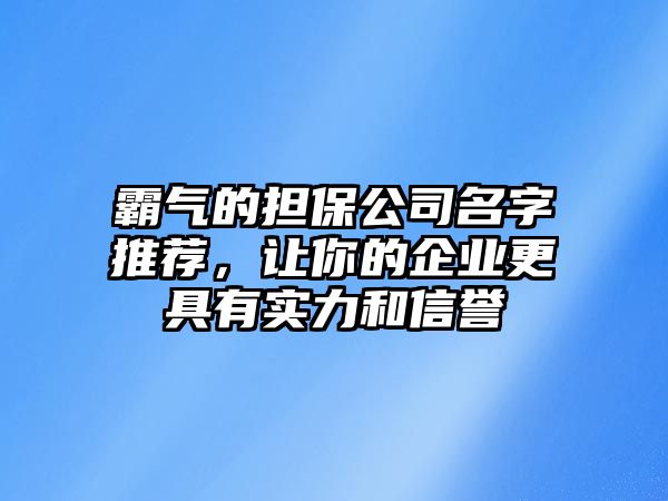 霸气的担保公司名字推荐，让你的企业更具有实力和信誉