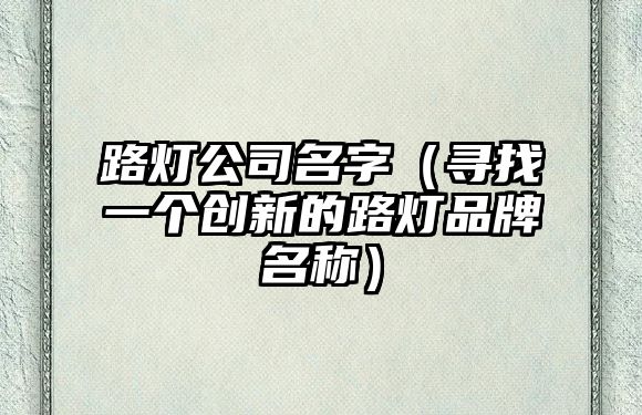 路灯公司名字（寻找一个创新的路灯品牌名称）