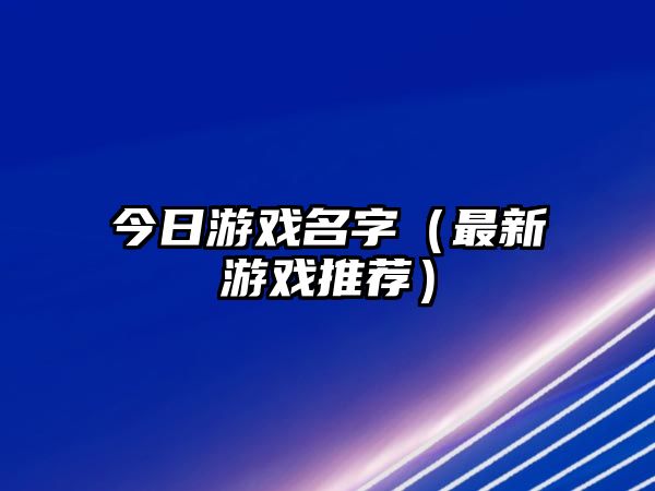 今日游戏名字（最新游戏推荐）