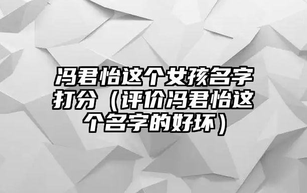 冯君怡这个女孩名字打分（评价冯君怡这个名字的好坏）
