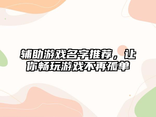 辅助游戏名字推荐，让你畅玩游戏不再孤单