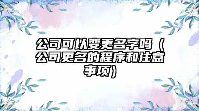 公司可以变更名字吗（公司更名的程序和注意事项）