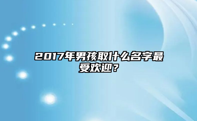 2017年男孩取什么名字最受欢迎？