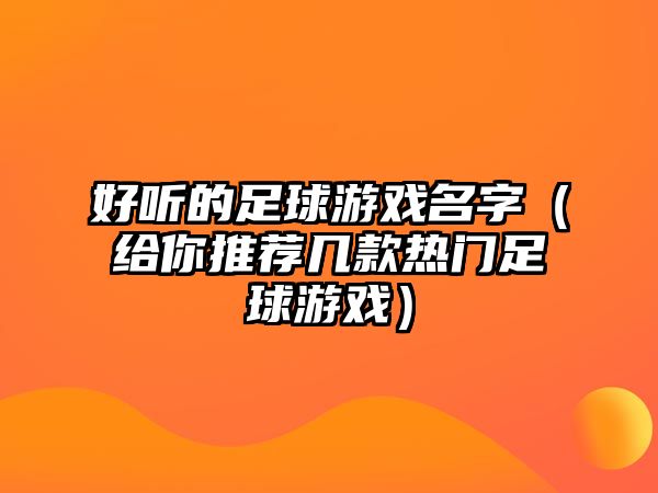 好听的足球游戏名字（给你推荐几款热门足球游戏）