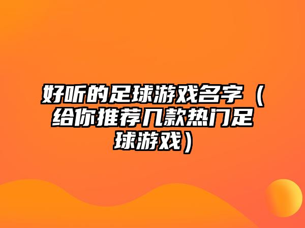 好听的足球游戏名字（给你推荐几款热门足球游戏）