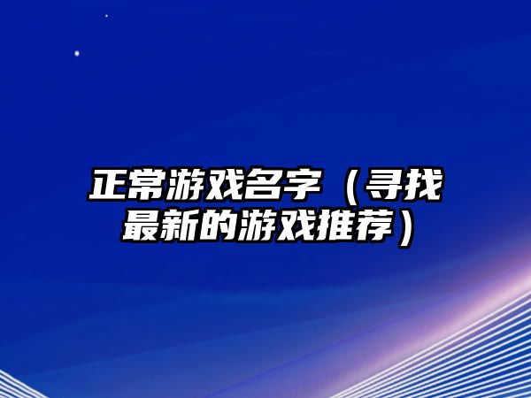 正常游戏名字（寻找最新的游戏推荐）