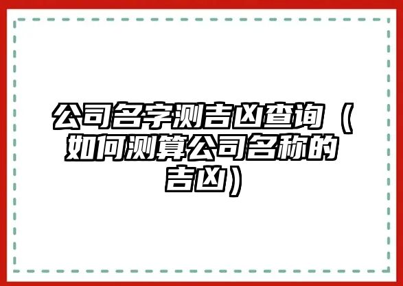公司名字测吉凶查询（如何测算公司名称的吉凶）