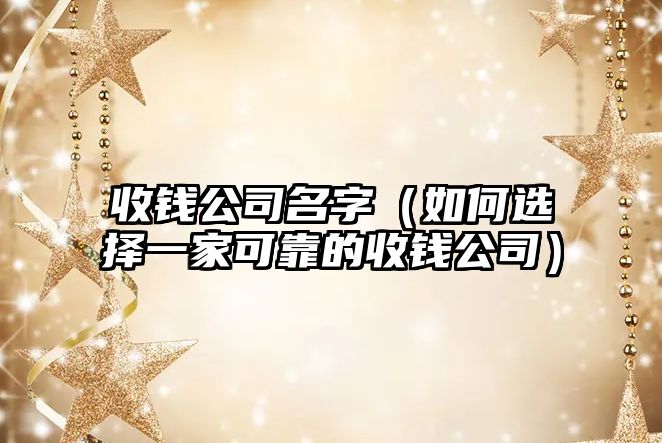 收钱公司名字（如何选择一家可靠的收钱公司）