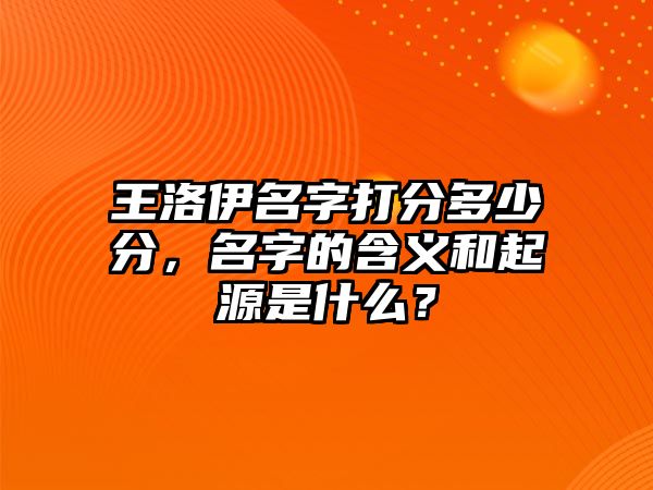 王洛伊名字打分多少分，名字的含义和起源是什么？