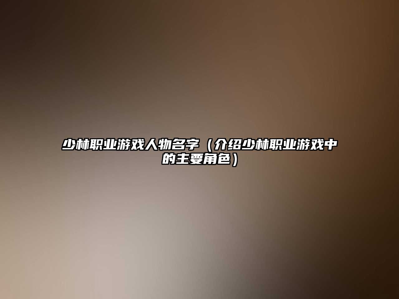少林职业游戏人物名字（介绍少林职业游戏中的主要角色）