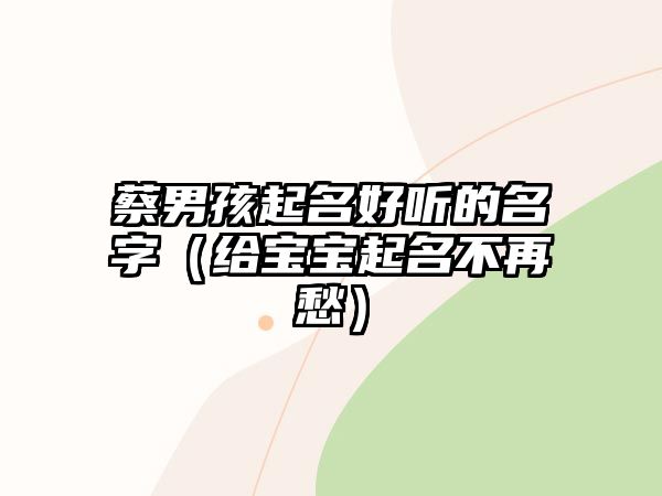 蔡男孩起名好听的名字（给宝宝起名不再愁）