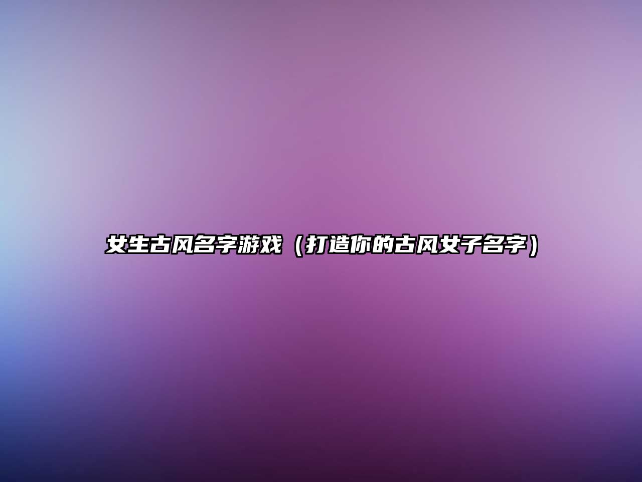 女生古风名字游戏（打造你的古风女子名字）