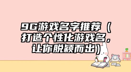 9G游戏名字推荐（打造个性化游戏名，让你脱颖而出）