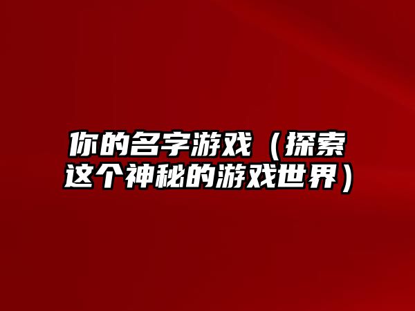 你的名字游戏（探索这个神秘的游戏世界）