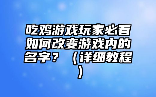 吃鸡游戏玩家必看如何改变游戏内的名字？（详细教程）