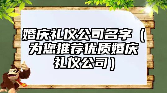 婚庆礼仪公司名字（为您推荐优质婚庆礼仪公司）