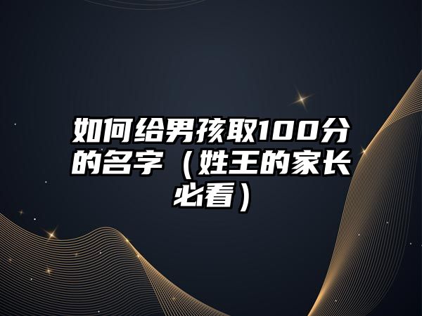 如何给男孩取100分的名字（姓王的家长必看）