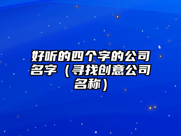 好听的四个字的公司名字（寻找创意公司名称）