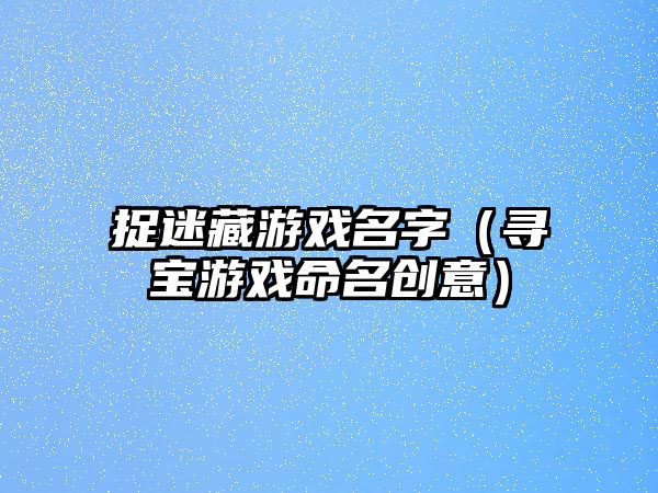 捉迷藏游戏名字（寻宝游戏命名创意）