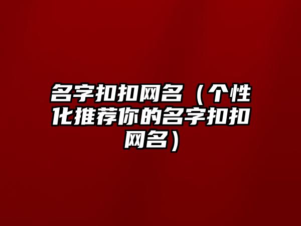 名字扣扣网名（个性化推荐你的名字扣扣网名）