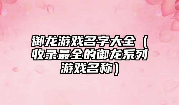 御龙游戏名字大全（收录最全的御龙系列游戏名称）