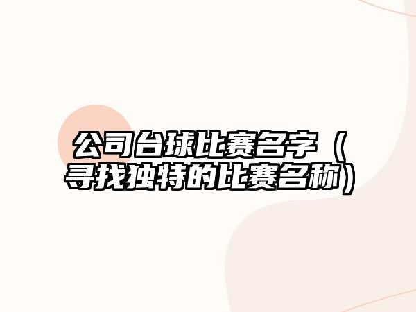 公司台球比赛名字（寻找独特的比赛名称）