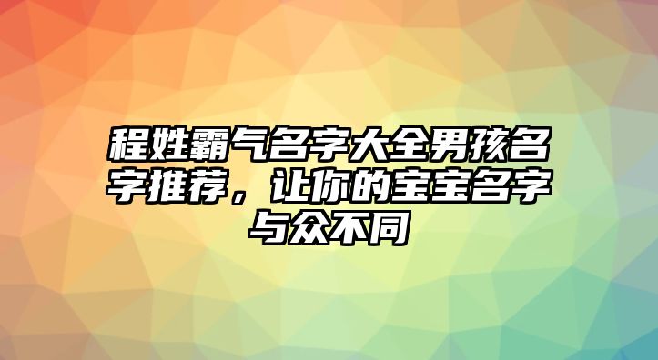 程姓霸气名字大全男孩名字推荐，让你的宝宝名字与众不同