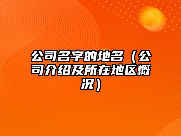 公司名字的地名（公司介绍及所在地区概况）