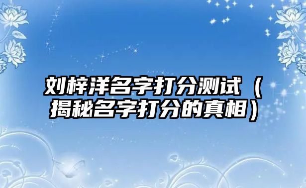 刘梓洋名字打分测试（揭秘名字打分的真相）