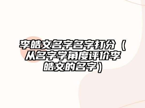 李皓文名字名字打分（从名字学角度评价李皓文的名字）