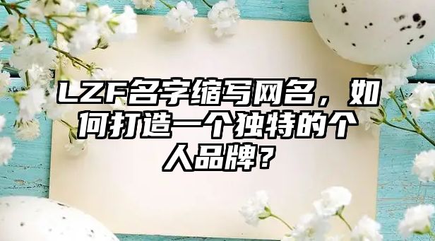 LZF名字缩写网名，如何打造一个独特的个人品牌？