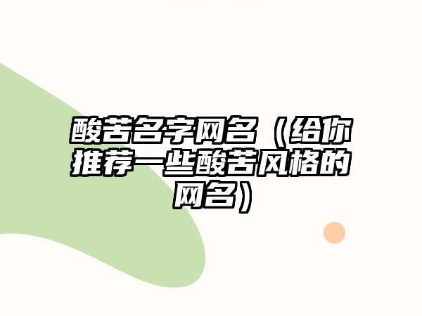 酸苦名字网名（给你推荐一些酸苦风格的网名）