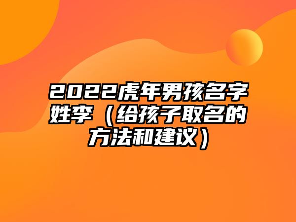 2022虎年男孩名字姓李（给孩子取名的方法和建议）