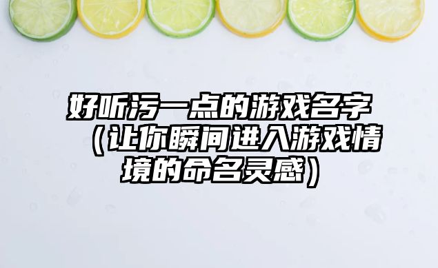 好听污一点的游戏名字（让你瞬间进入游戏情境的命名灵感）