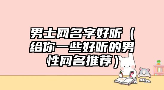 男士网名字好听（给你一些好听的男性网名推荐）