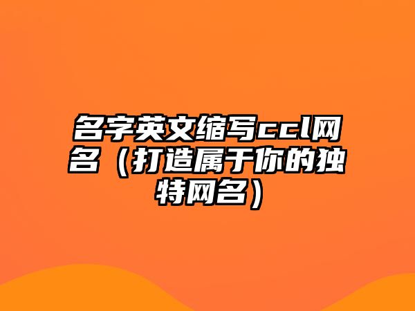 名字英文缩写ccl网名（打造属于你的独特网名）
