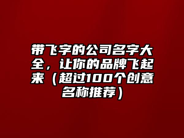 带飞字的公司名字大全，让你的品牌飞起来（超过100个创意名称推荐）