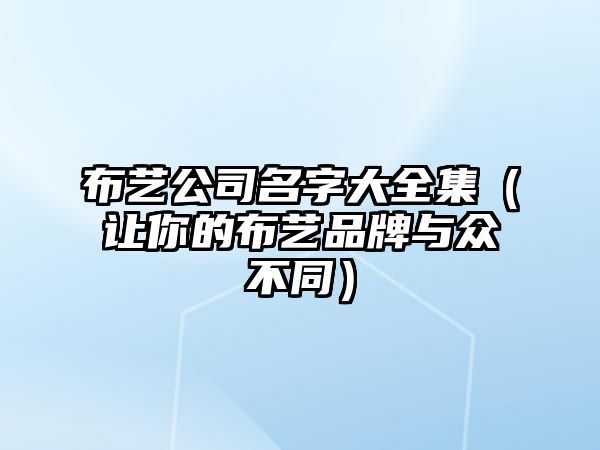 布艺公司名字大全集（让你的布艺品牌与众不同）