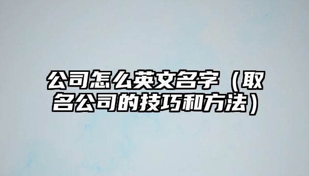 公司怎么英文名字（取名公司的技巧和方法）